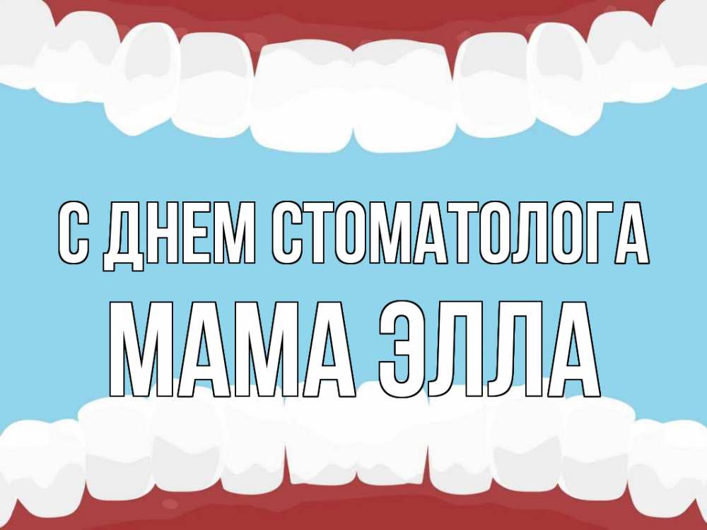 Открытка на каждый день с именем, Мама-Элла С днем стоматолога с днем стоматолога Прикольная открытка с пожеланием онлайн скачать бесплатно 
