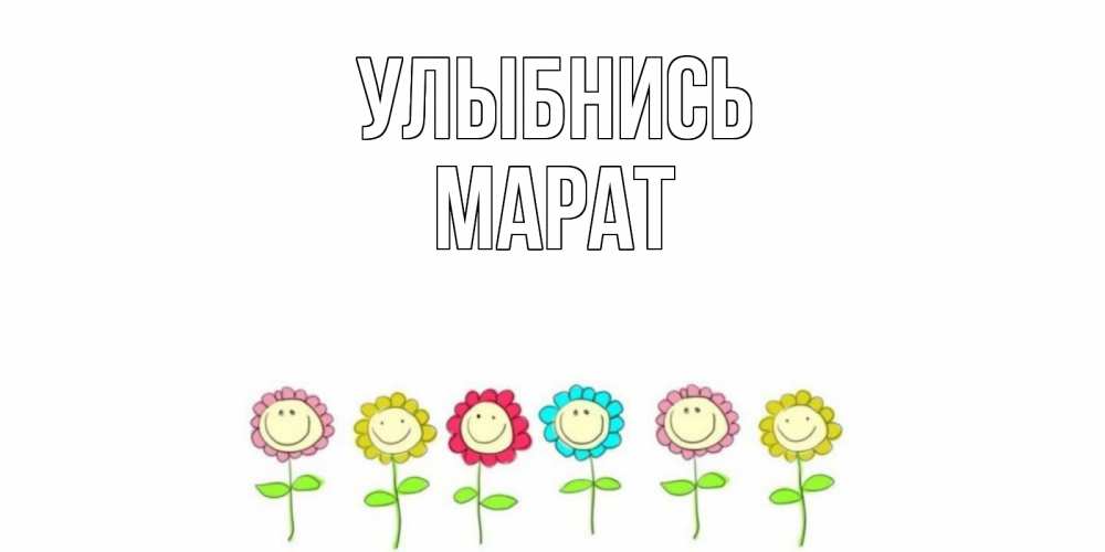 Открытка на каждый день с именем, Марат Улыбнись улыбка, цветы Прикольная открытка с пожеланием онлайн скачать бесплатно 