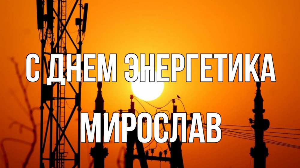 Открытка на каждый день с именем, Мирослав С днем энергетика закат,  электроэнергия, энергетик Прикольная открытка с пожеланием онлайн скачать бесплатно 