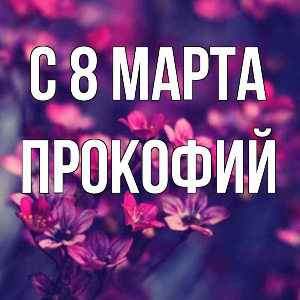 Открытка на каждый день с именем, Прокофий С 8 МАРТА небольшие цветы 1 Прикольная открытка с пожеланием онлайн скачать бесплатно 