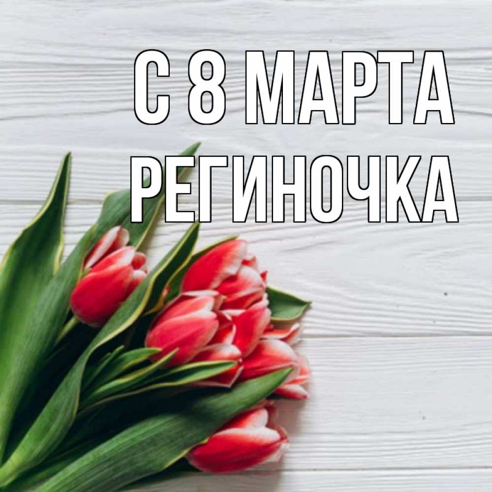 Открытка на каждый день с именем, Региночка С 8 МАРТА весна 2 Прикольная открытка с пожеланием онлайн скачать бесплатно 