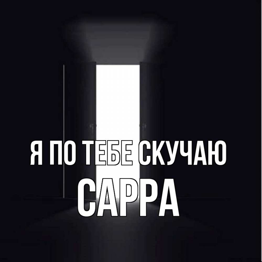 Открытка на каждый день с именем, Сарра Я по тебе скучаю дверь и свет Прикольная открытка с пожеланием онлайн скачать бесплатно 