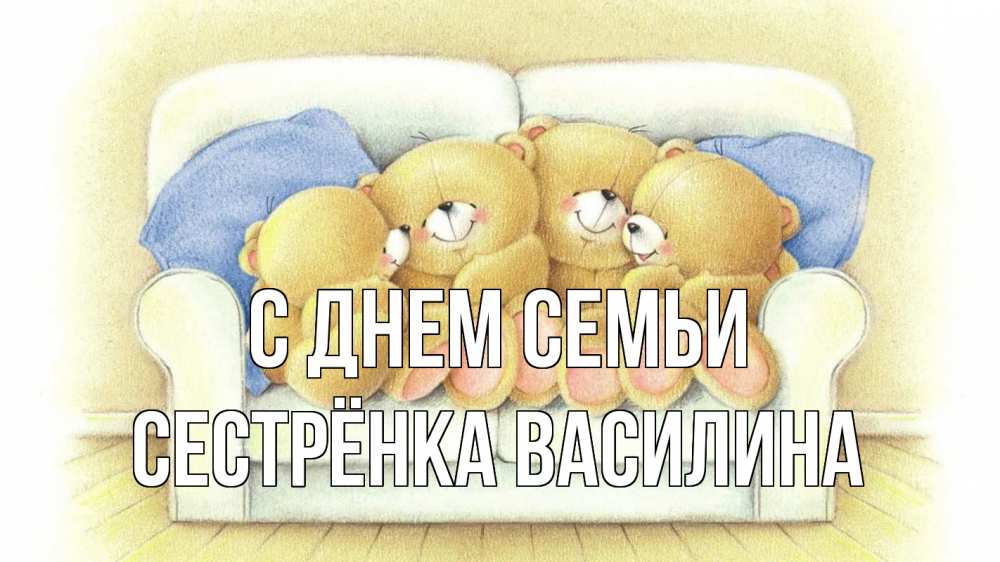 Открытка на каждый день с именем, Сестрёнка-Василина С днем семьи с днем семьи Прикольная открытка с пожеланием онлайн скачать бесплатно 