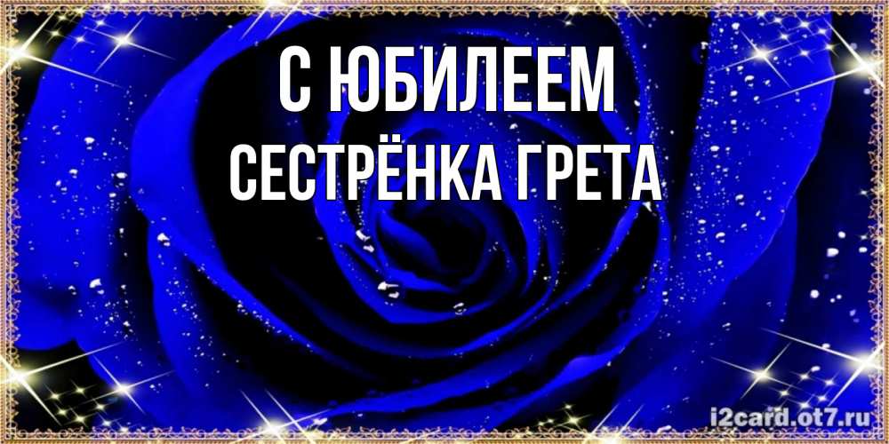 Открытка на каждый день с именем, Сестрёнка-Грета С юбилеем голубые цветы в росе Прикольная открытка с пожеланием онлайн скачать бесплатно 
