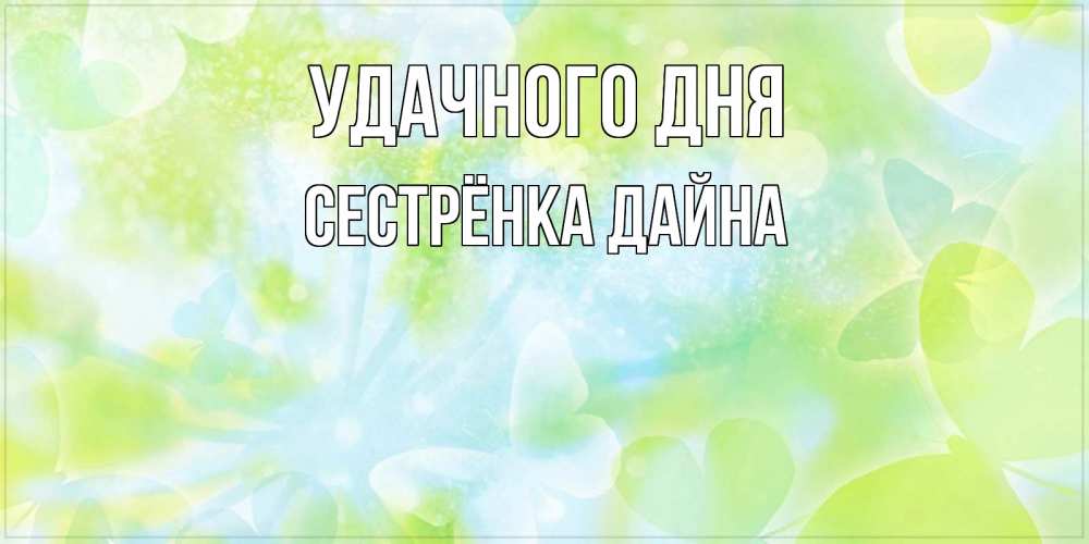 Открытка на каждый день с именем, Сестрёнка-Дайна Удачного дня абстрактная картинка с пожеланием прекрасного летнего дня Прикольная открытка с пожеланием онлайн скачать бесплатно 
