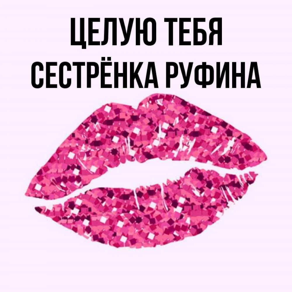 Открытка на каждый день с именем, Сестрёнка-Руфина Целую тебя открытка с женскими губами и поцелуем для парня Прикольная открытка с пожеланием онлайн скачать бесплатно 