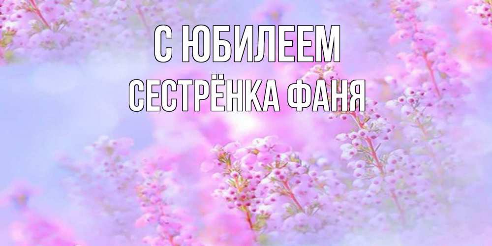Открытка на каждый день с именем, Сестрёнка-Фаня С юбилеем красивая открытка с мелкими цветами Прикольная открытка с пожеланием онлайн скачать бесплатно 