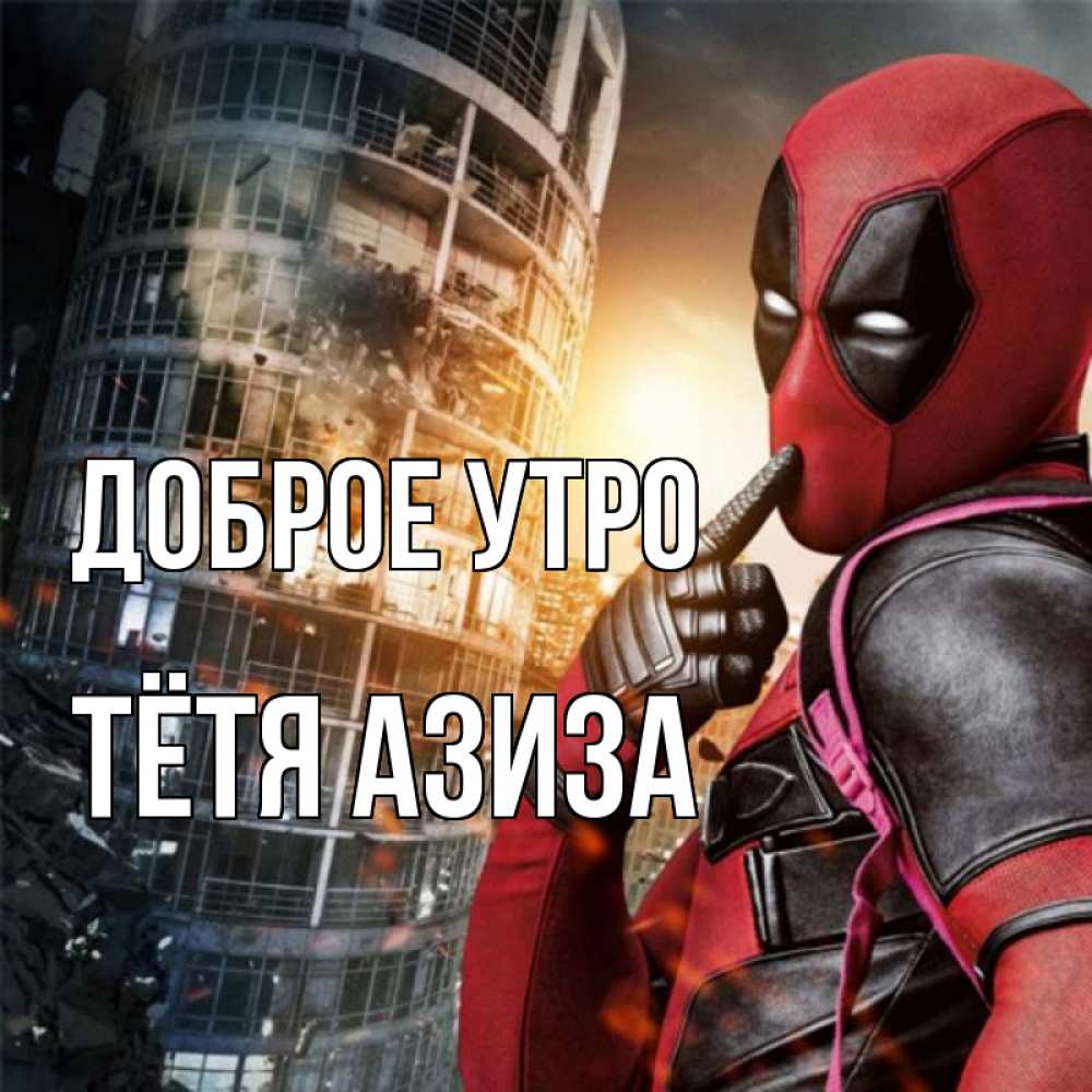 Открытка на каждый день с именем, Тётя-Азиза Доброе утро марвел и дедпул на фоне небоскреба Прикольная открытка с пожеланием онлайн скачать бесплатно 