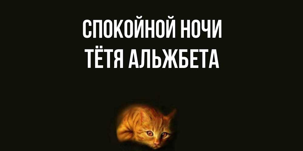Открытка на каждый день с именем, Тётя-Альжбета Спокойной ночи кот Прикольная открытка с пожеланием онлайн скачать бесплатно 