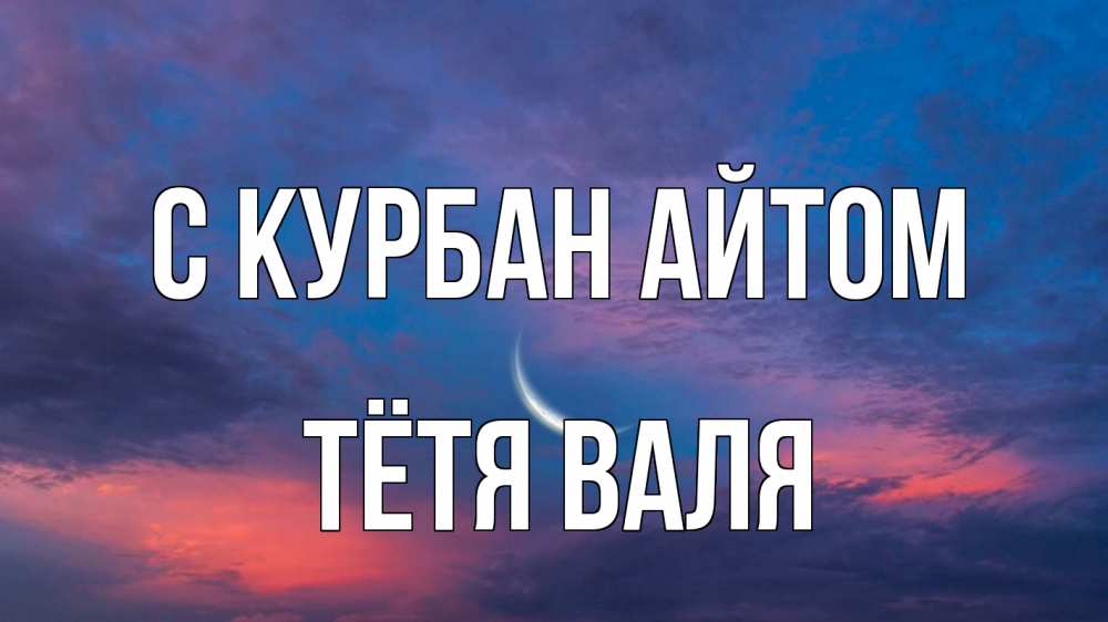 Открытка на каждый день с именем, Тётя-Валя С курбан айтом месяц 1 Прикольная открытка с пожеланием онлайн скачать бесплатно 