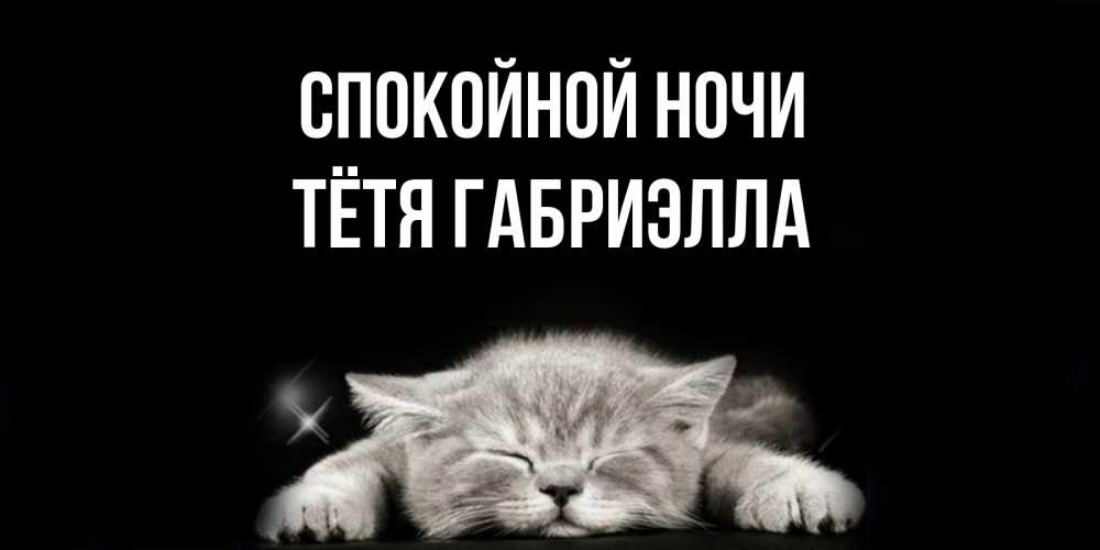 Открытка на каждый день с именем, Тётя-Габриэлла Спокойной ночи спящий котик Прикольная открытка с пожеланием онлайн скачать бесплатно 