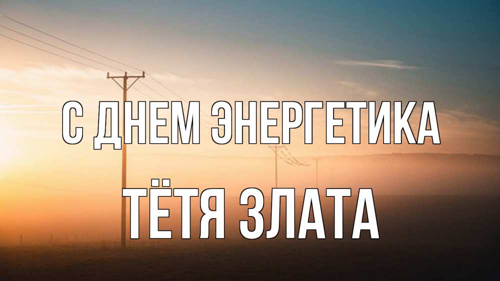 Открытка на каждый день с именем, Тётя-Злата С днем энергетика дымка столбы провода Прикольная открытка с пожеланием онлайн скачать бесплатно 