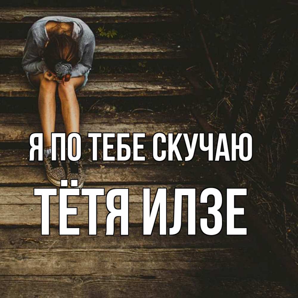 Открытка на каждый день с именем, Тётя-Илзе Я по тебе скучаю грущу Прикольная открытка с пожеланием онлайн скачать бесплатно 