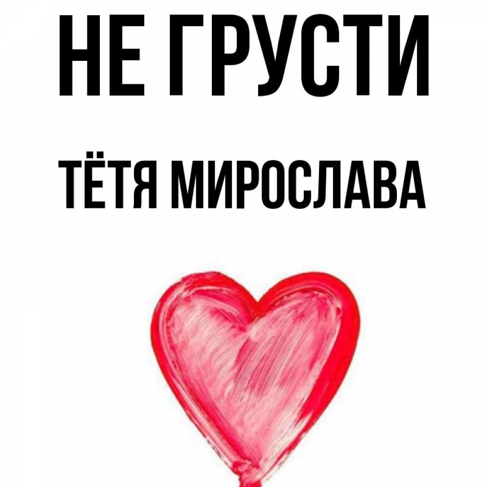 Открытка на каждый день с именем, Тётя-Мирослава Не грусти сердечко Прикольная открытка с пожеланием онлайн скачать бесплатно 