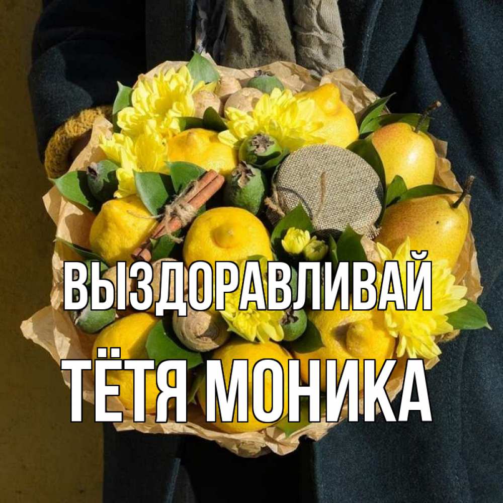 Открытка на каждый день с именем, Тётя-Моника Выздоравливай букет витаминов Прикольная открытка с пожеланием онлайн скачать бесплатно 