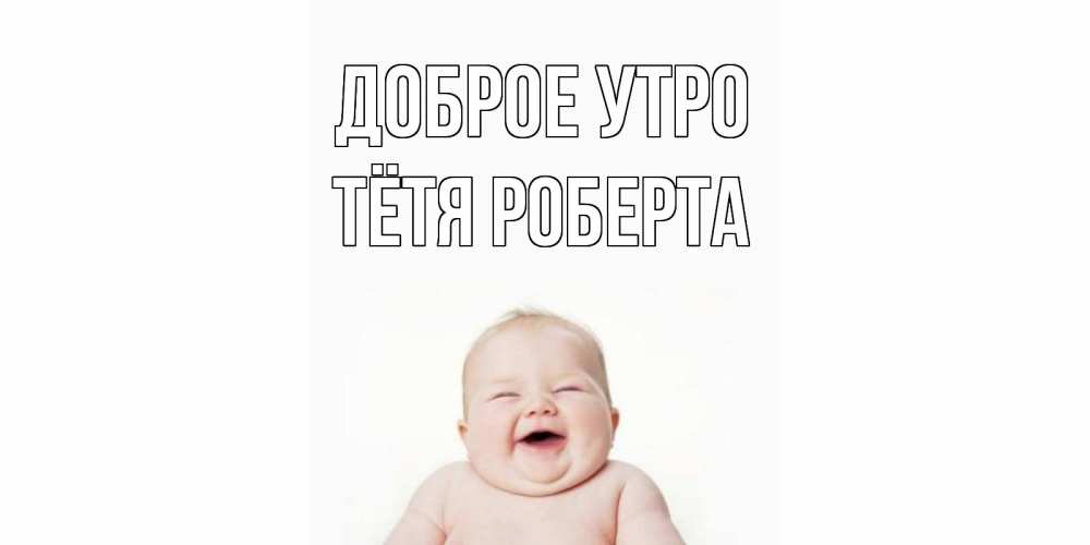 Открытка на каждый день с именем, Тётя-Роберта Доброе утро малыш с улыбкой Прикольная открытка с пожеланием онлайн скачать бесплатно 
