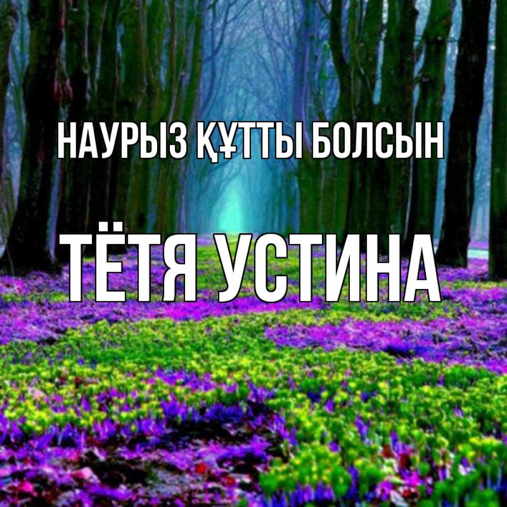 Открытка на каждый день с именем, Тётя-Устина Наурыз құтты болсын фиолетовые цветы в лесу 1 Прикольная открытка с пожеланием онлайн скачать бесплатно 