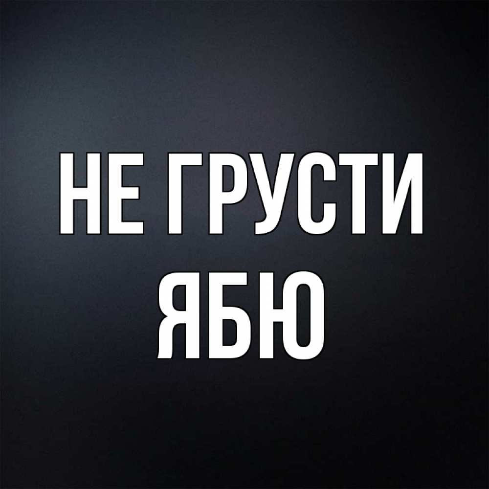 Открытка на каждый день с именем, ябю Не грусти Градиент серый Прикольная открытка с пожеланием онлайн скачать бесплатно 