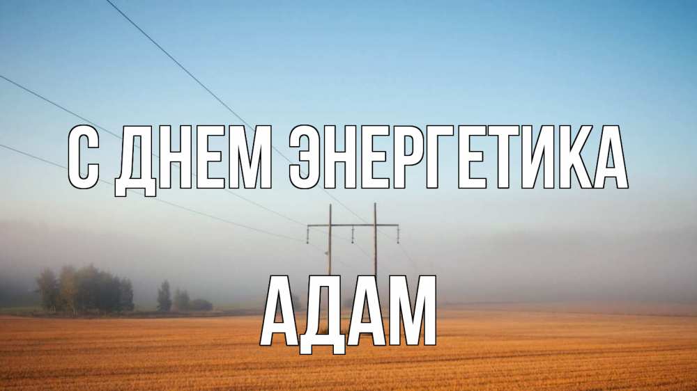 Открытка на каждый день с именем, Адам С днем энергетика ЛЭП столбы Прикольная открытка с пожеланием онлайн скачать бесплатно 
