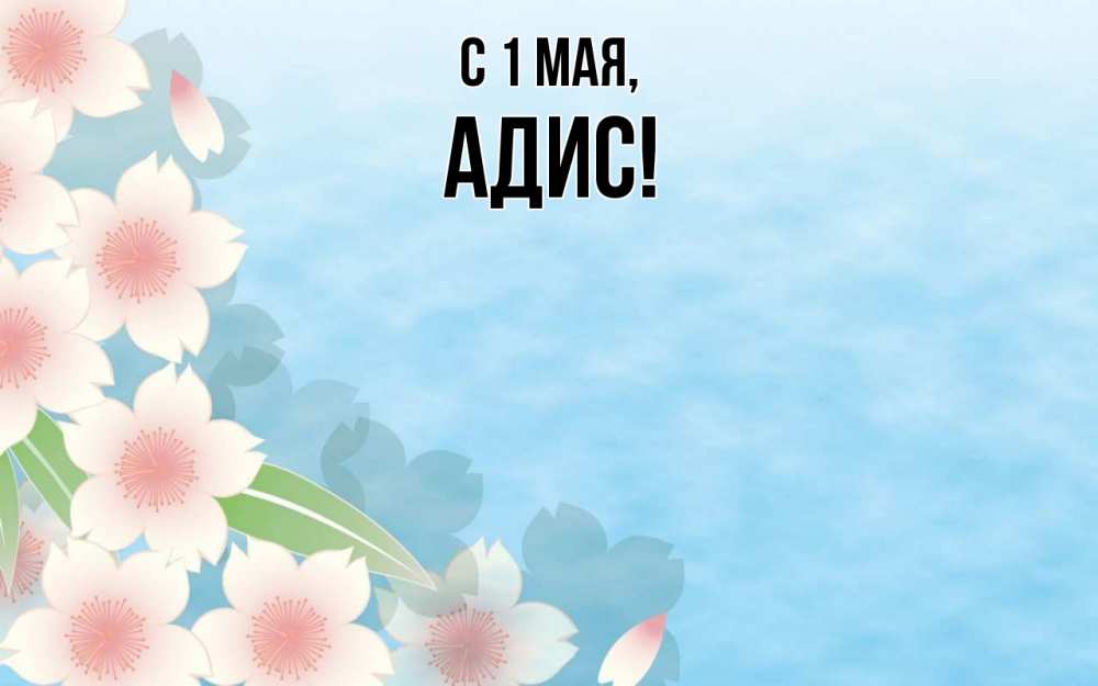Открытка на каждый день с именем, Адис С 1 мая С 1 мая 1 Прикольная открытка с пожеланием онлайн скачать бесплатно 