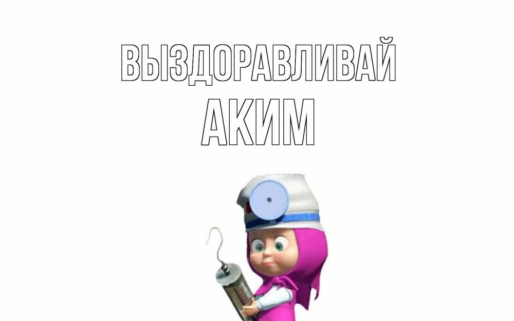Открытка на каждый день с именем, Аким Выздоравливай маша доктор варч Прикольная открытка с пожеланием онлайн скачать бесплатно 