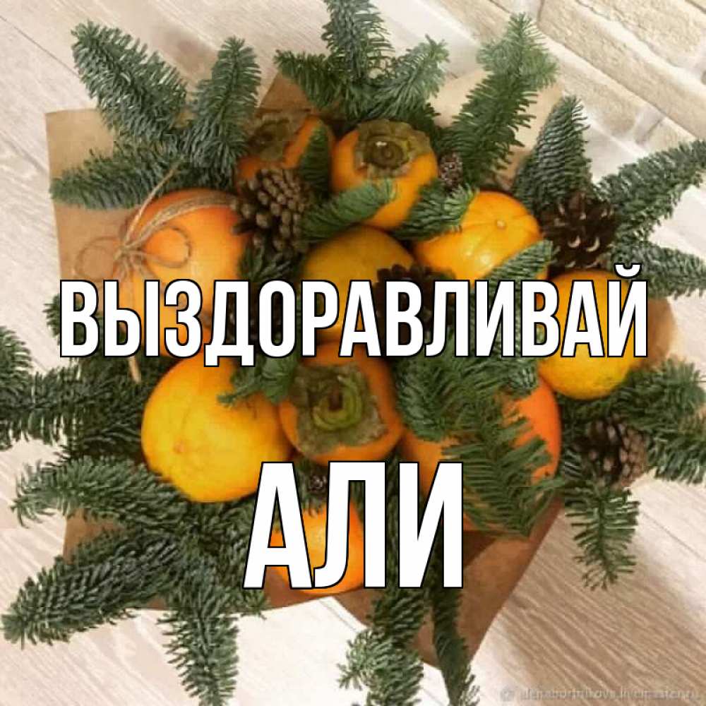 Открытка на каждый день с именем, Али Выздоравливай апельсины и хурьма Прикольная открытка с пожеланием онлайн скачать бесплатно 