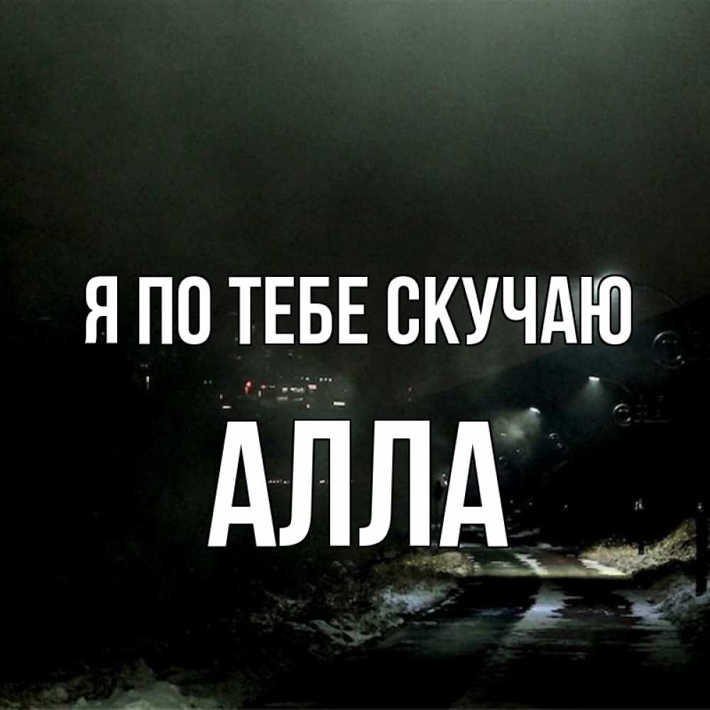 Открытка на каждый день с именем, Алла Я по тебе скучаю окраина города Прикольная открытка с пожеланием онлайн скачать бесплатно 