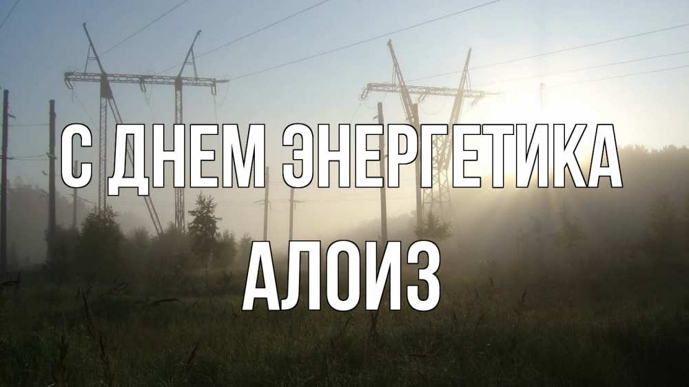 Открытка на каждый день с именем, Алоиз С днем энергетика ЛЭП Прикольная открытка с пожеланием онлайн скачать бесплатно 