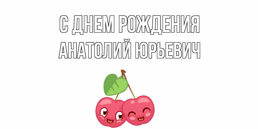 Открытка на каждый день с именем, Анатолий-Юрьевич С днем рождения вишенки Прикольная открытка с пожеланием онлайн скачать бесплатно 