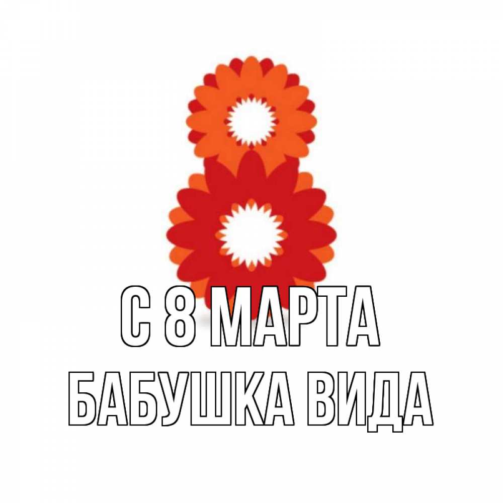 Открытка на каждый день с именем, Бабушка-Вида С 8 МАРТА восьмерка из лепестков Прикольная открытка с пожеланием онлайн скачать бесплатно 