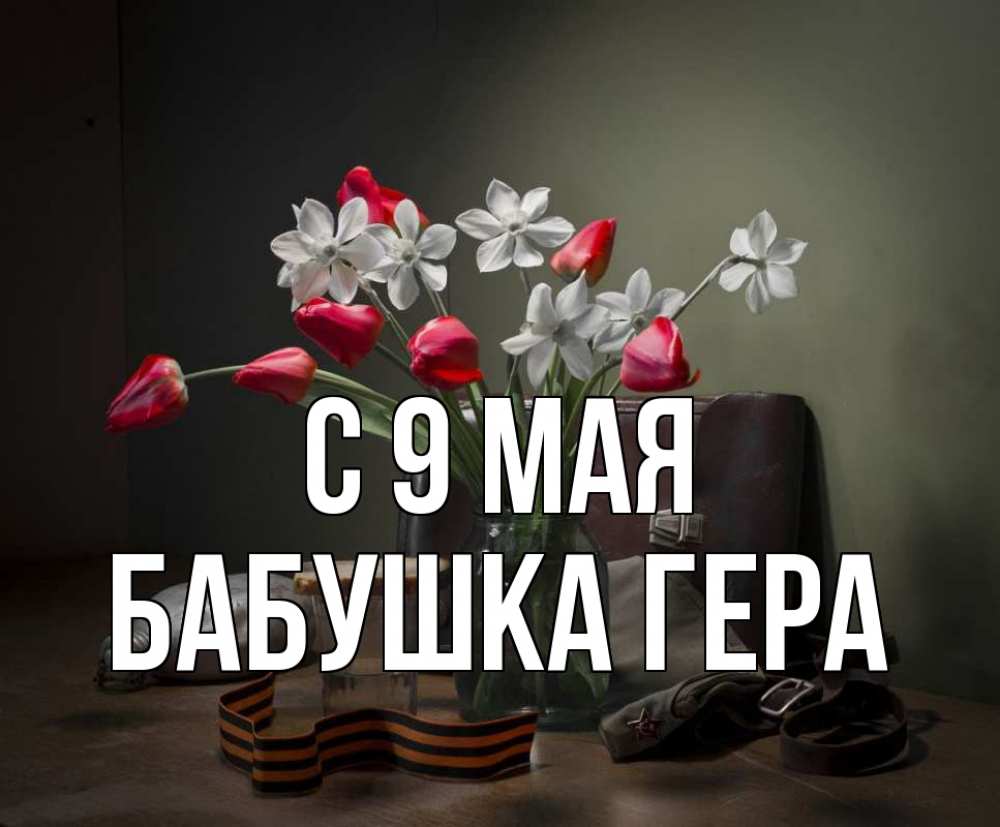 Открытка на каждый день с именем, Бабушка-Гера С 9 мая 9 мая Прикольная открытка с пожеланием онлайн скачать бесплатно 