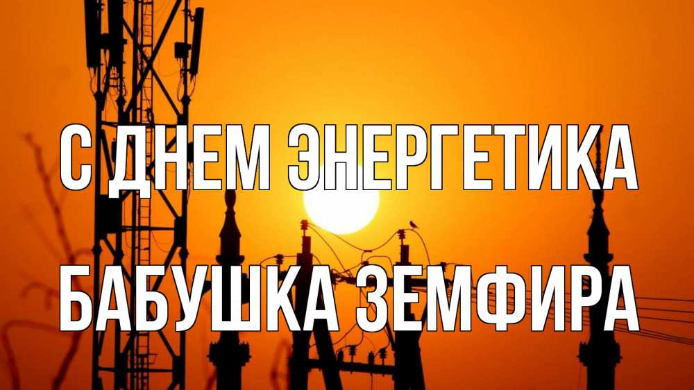 Открытка на каждый день с именем, Бабушка-Земфира С днем энергетика закат,  электроэнергия, энергетик Прикольная открытка с пожеланием онлайн скачать бесплатно 
