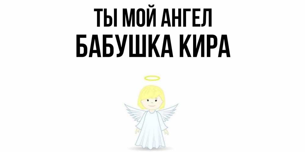 Открытка на каждый день с именем, Бабушка-Кира Ты мой ангел ангел Прикольная открытка с пожеланием онлайн скачать бесплатно 