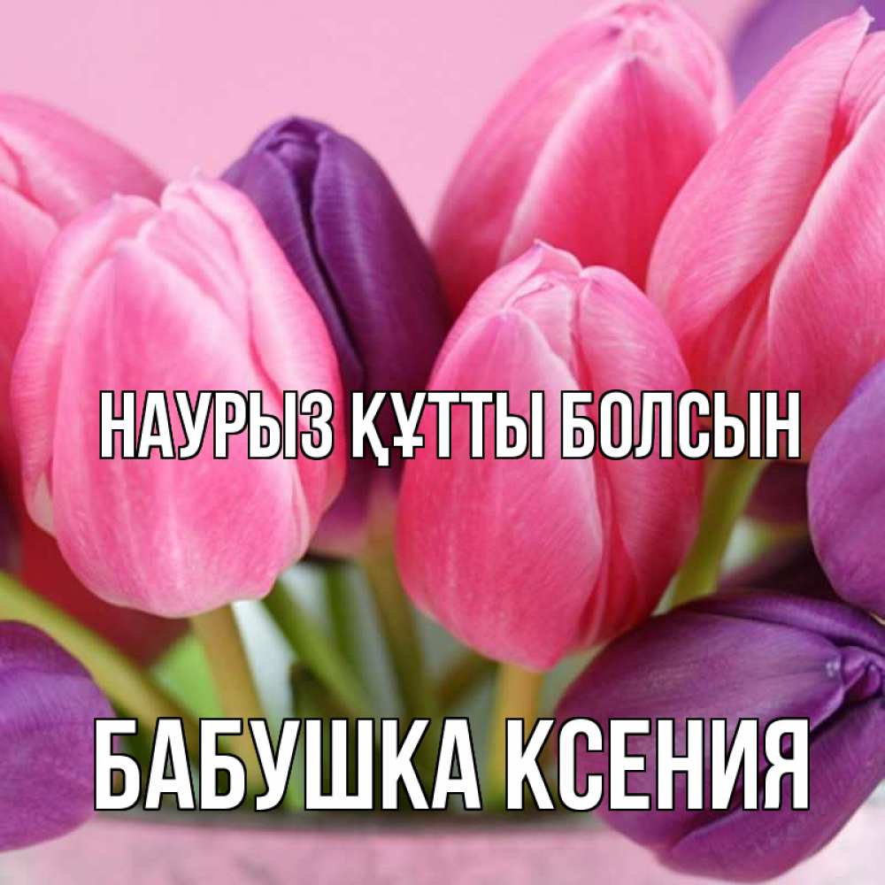 Открытка на каждый день с именем, Бабушка-Ксения Наурыз құтты болсын маме 1 Прикольная открытка с пожеланием онлайн скачать бесплатно 