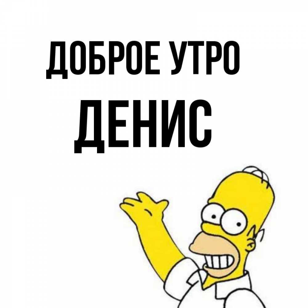 Открытка на каждый день с именем, Денис Доброе утро открытки с пожеланиями Прикольная открытка с пожеланием онлайн скачать бесплатно 