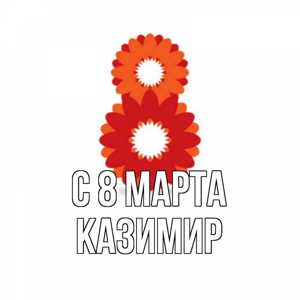 Открытка на каждый день с именем, Казимир С 8 МАРТА восьмерка из лепестков Прикольная открытка с пожеланием онлайн скачать бесплатно 