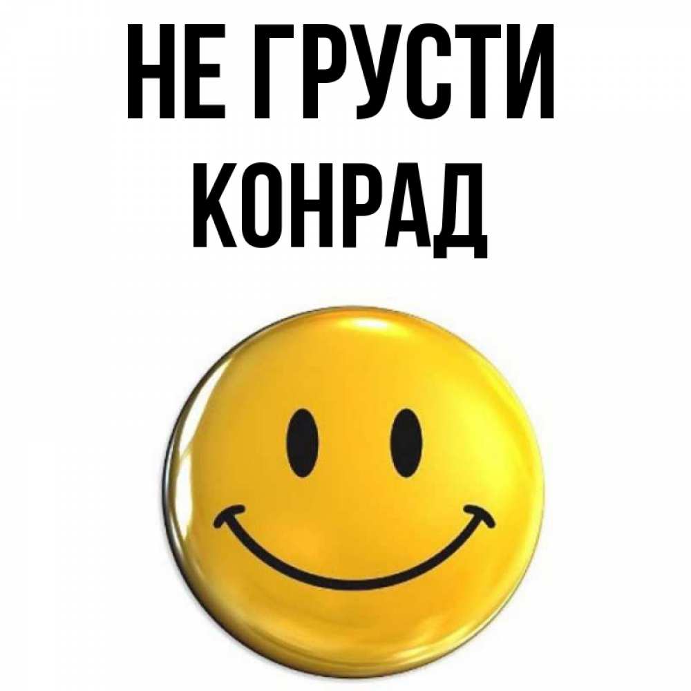 Открытка на каждый день с именем, Конрад Не грусти триде смайл Прикольная открытка с пожеланием онлайн скачать бесплатно 