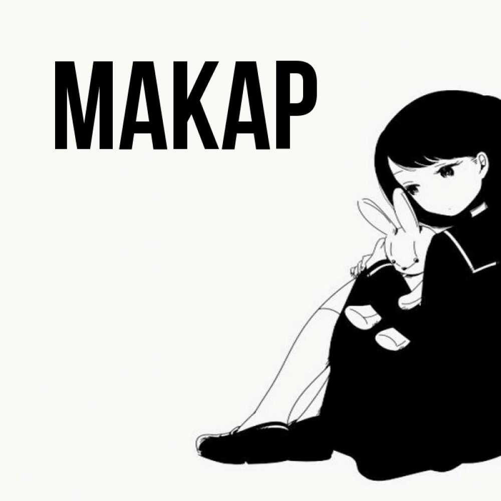 Открытка на каждый день с именем, Макар Главная чернобелая картнка Прикольная открытка с пожеланием онлайн скачать бесплатно 