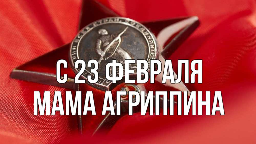 Открытка на каждый день с именем, Мама-Агриппина С 23 февраля 23 февраля Прикольная открытка с пожеланием онлайн скачать бесплатно 