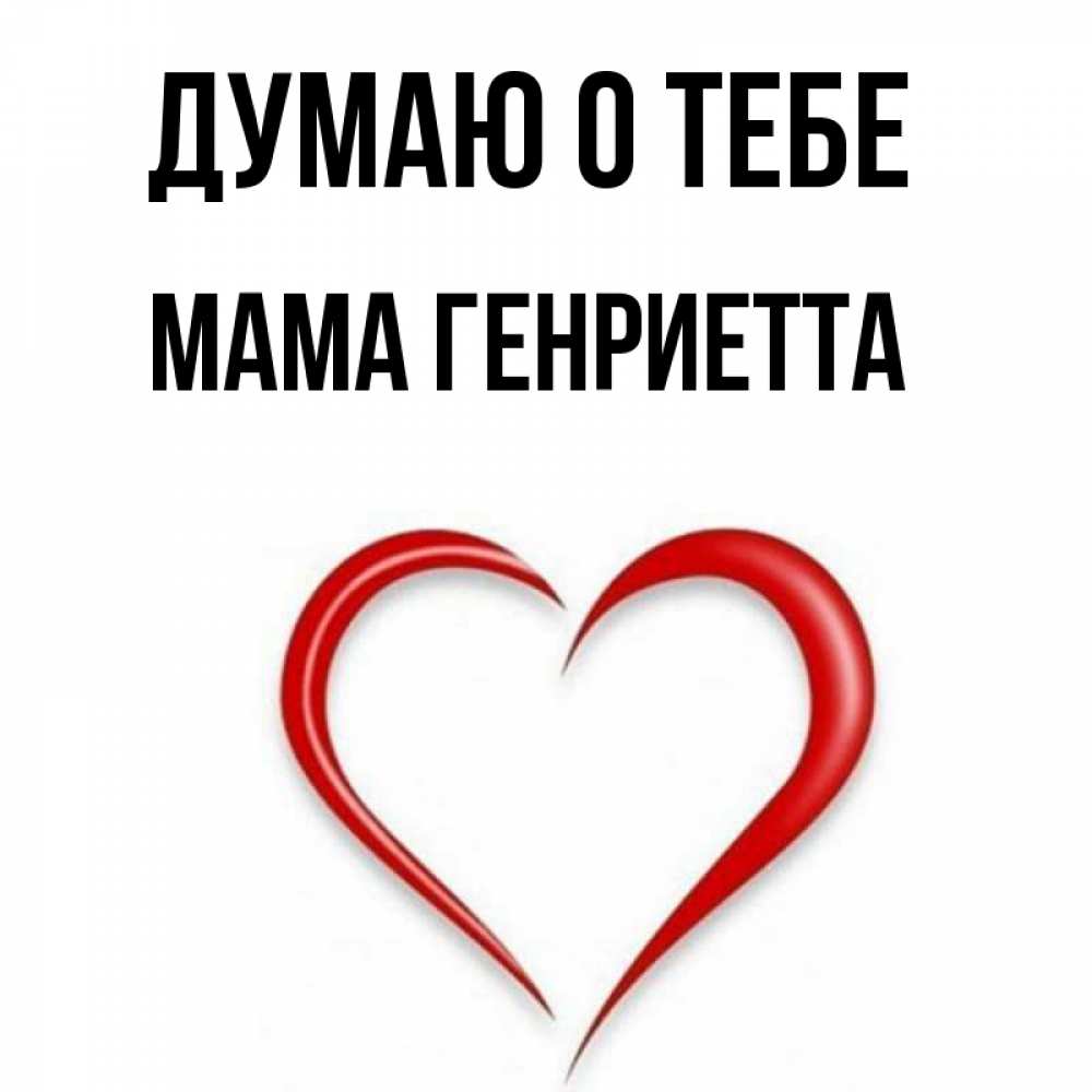 Открытка на каждый день с именем, Мама-Генриетта Думаю о тебе для возлюбленной Прикольная открытка с пожеланием онлайн скачать бесплатно 