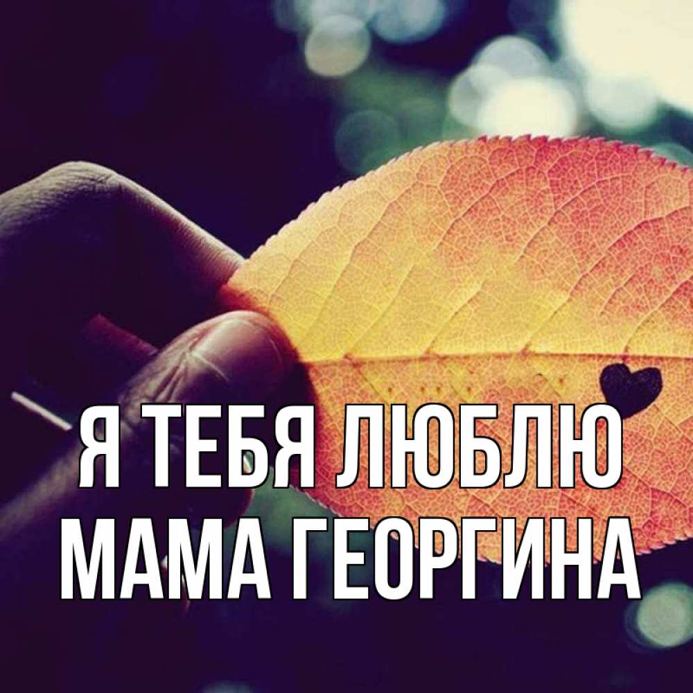 Открытка на каждый день с именем, Мама-Георгина Я тебя люблю держу лист Прикольная открытка с пожеланием онлайн скачать бесплатно 
