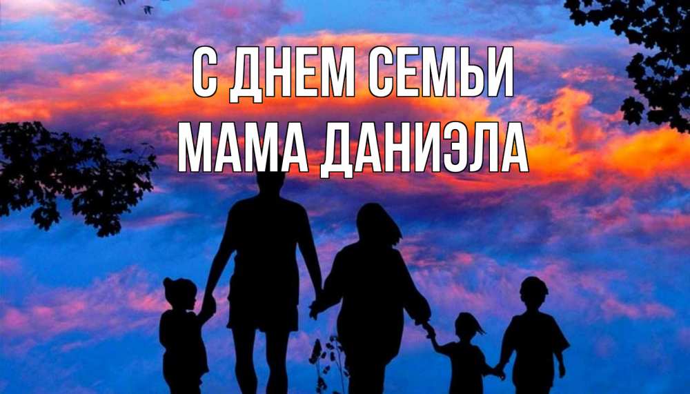 Открытка на каждый день с именем, Мама-Даниэла С днем семьи семья Прикольная открытка с пожеланием онлайн скачать бесплатно 