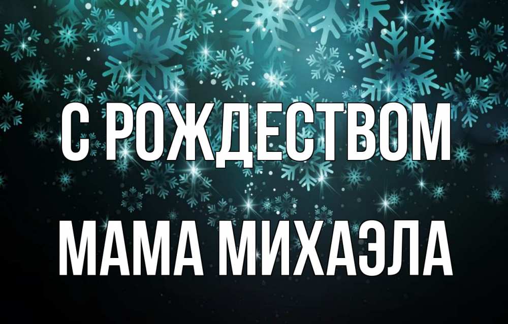 Открытка на каждый день с именем, Мама-Михаэла С рождеством Снежинки Прикольная открытка с пожеланием онлайн скачать бесплатно 
