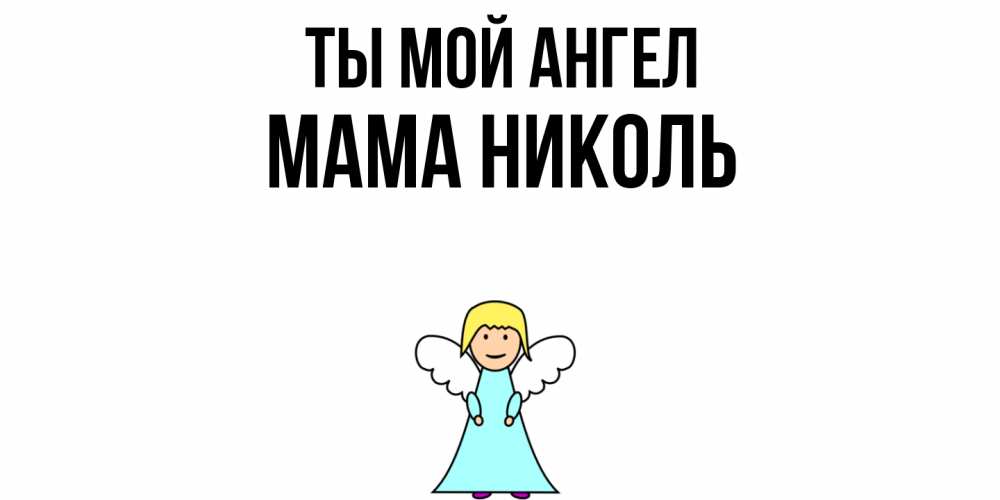 Открытка на каждый день с именем, Мама-Николь Ты мой ангел ангел Прикольная открытка с пожеланием онлайн скачать бесплатно 