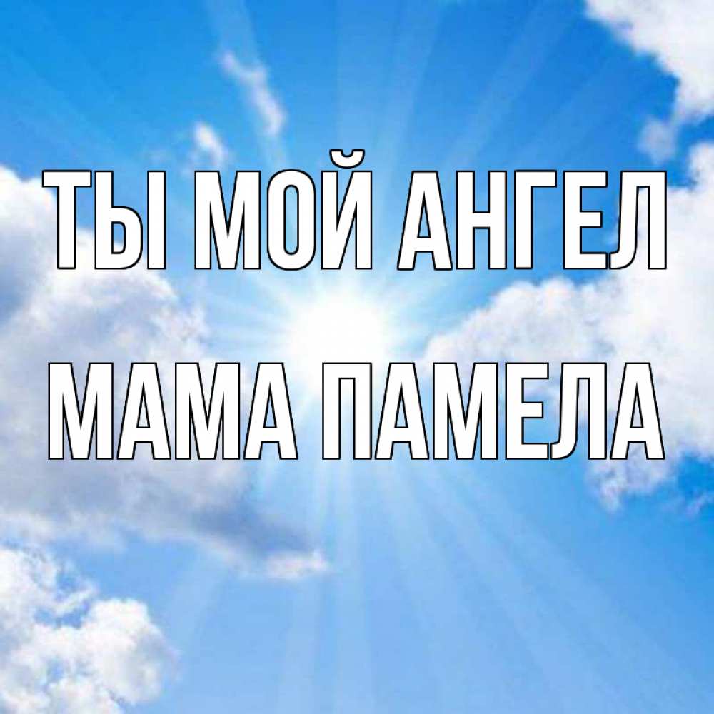 Открытка на каждый день с именем, Мама-Памела Ты мой ангел лучики ангельского света с неба Прикольная открытка с пожеланием онлайн скачать бесплатно 