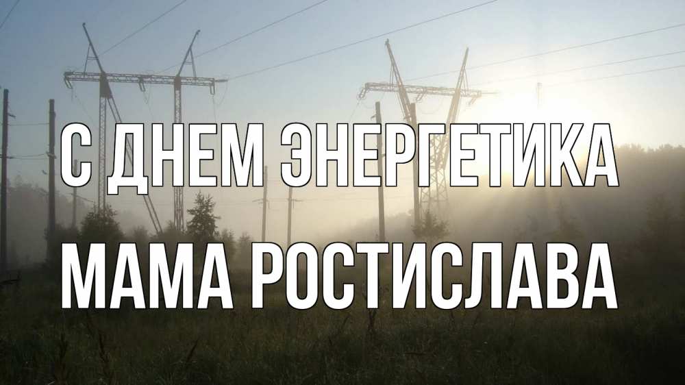 Открытка на каждый день с именем, Мама-Ростислава С днем энергетика ЛЭП Прикольная открытка с пожеланием онлайн скачать бесплатно 