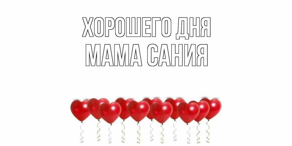 Открытка на каждый день с именем, Мама-Сания Хорошего дня пожелание прекрасного дня Прикольная открытка с пожеланием онлайн скачать бесплатно 