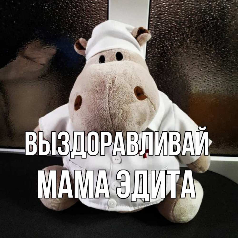 Открытка на каждый день с именем, Мама-Эдита Выздоравливай всех излечит исцелит Прикольная открытка с пожеланием онлайн скачать бесплатно 