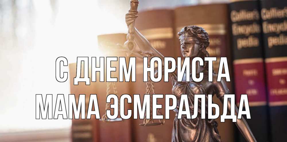 Открытка на каждый день с именем, Мама-Эсмеральда С днем юриста фемида с днем юриста Прикольная открытка с пожеланием онлайн скачать бесплатно 