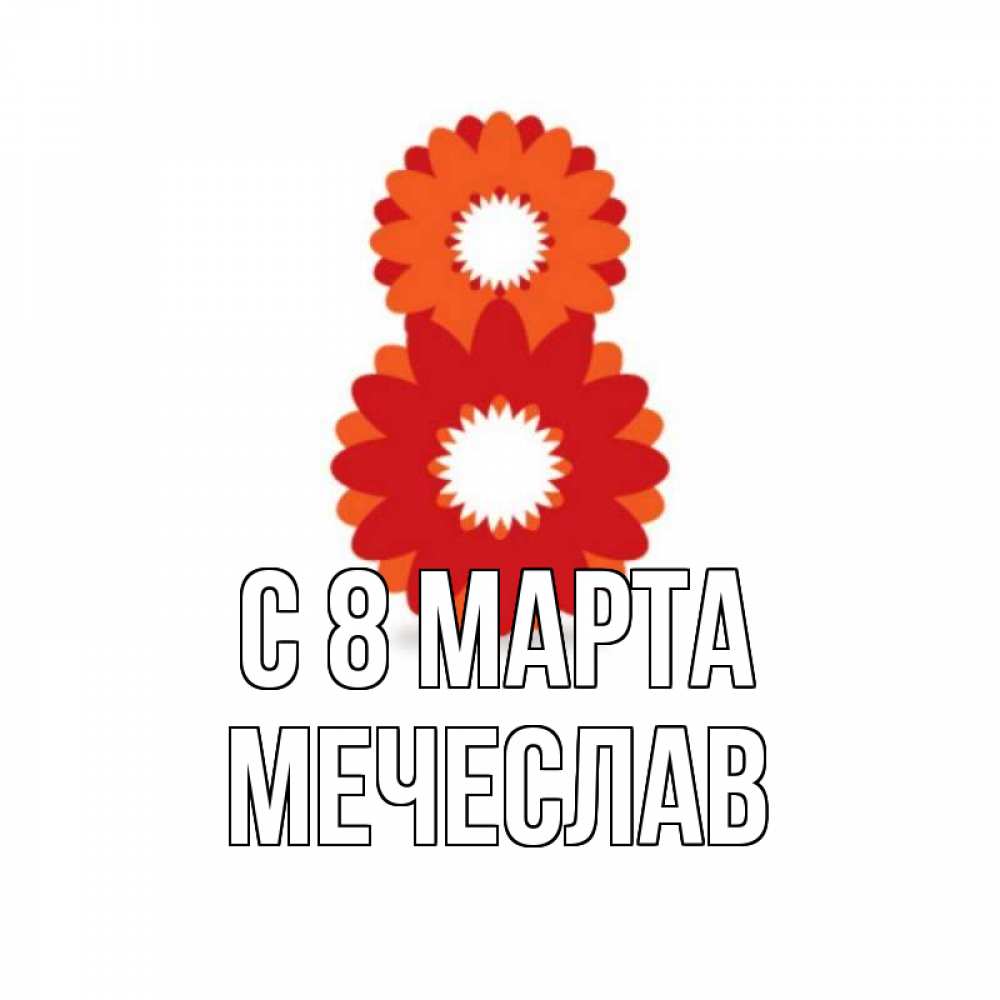 Открытка на каждый день с именем, Мечеслав С 8 МАРТА восьмерка из лепестков Прикольная открытка с пожеланием онлайн скачать бесплатно 
